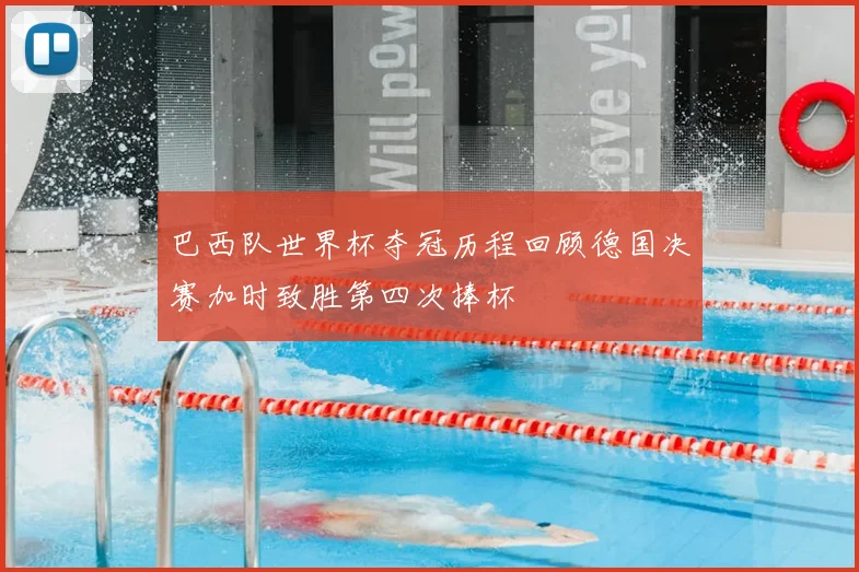 巴西队世界杯夺冠历程回顾德国决赛加时致胜第四次捧杯