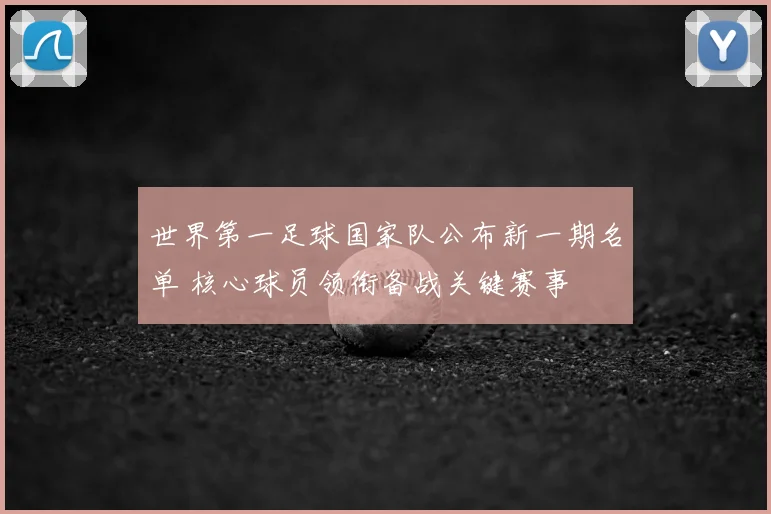 世界第一足球国家队公布新一期名单 核心球员领衔备战关键赛事