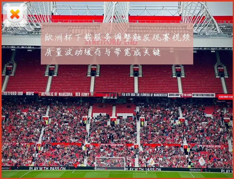 欧洲杯下载服务调整触发观赛视频质量波动缓存与带宽成关键