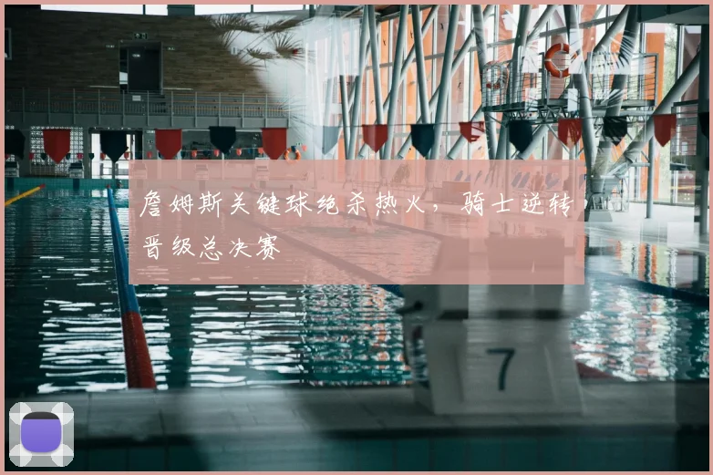 詹姆斯关键球绝杀热火，骑士逆转晋级总决赛