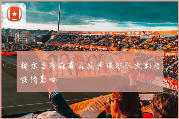 梅尔吉布森赛后发声谈球队失利与伤情影响