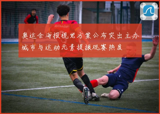 奥运会海报视觉方案公布突出主办城市与运动元素提振观赛热度