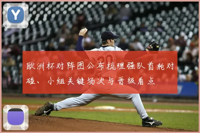 欧洲杯对阵图公布梳理强队首轮对碰、小组关键场次与晋级看点