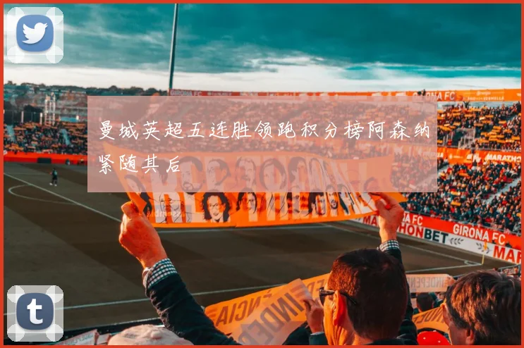 曼城英超五连胜领跑积分榜阿森纳紧随其后