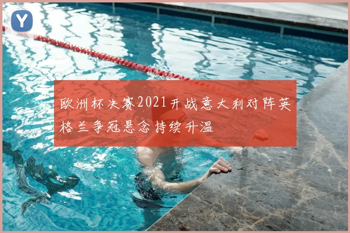 欧洲杯决赛2021开战意大利对阵英格兰争冠悬念持续升温
