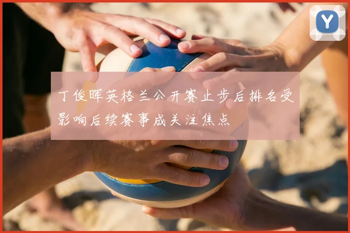 丁俊晖英格兰公开赛止步后排名受影响后续赛事成关注焦点