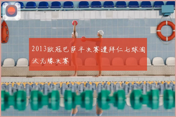 2013欧冠巴萨半决赛遭拜仁七球淘汰无缘决赛