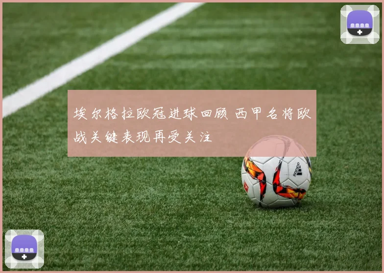 埃尔格拉欧冠进球回顾 西甲名将欧战关键表现再受关注