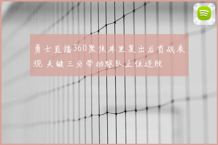 勇士直播360聚焦库里复出后首战表现 关键三分带动球队止住连败