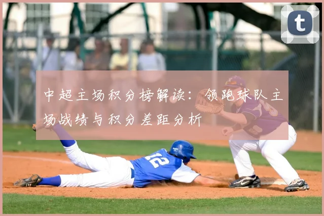 中超主场积分榜解读：领跑球队主场战绩与积分差距分析