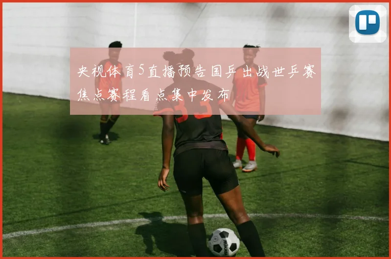 央视体育5直播预告国乒出战世乒赛焦点赛程看点集中发布