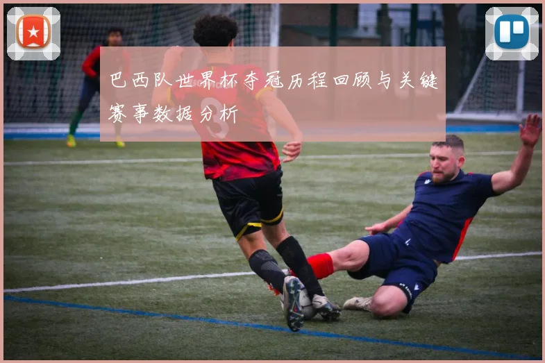 巴西队世界杯夺冠历程回顾与关键赛事数据分析