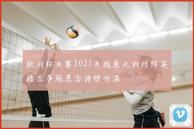 欧洲杯决赛2021开战意大利对阵英格兰争冠悬念持续升温