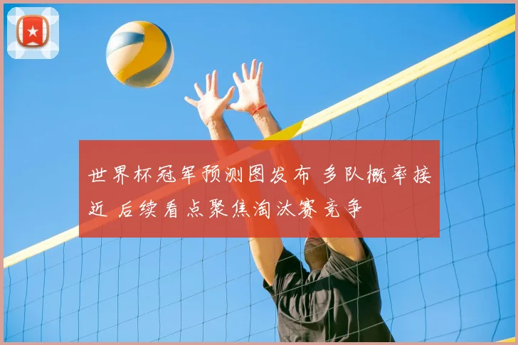 世界杯冠军预测图发布 多队概率接近 后续看点聚焦淘汰赛竞争