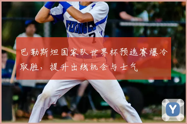 巴勒斯坦国家队世界杯预选赛爆冷取胜，提升出线机会与士气