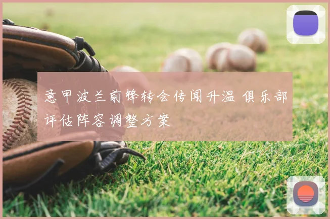 意甲波兰前锋转会传闻升温 俱乐部评估阵容调整方案