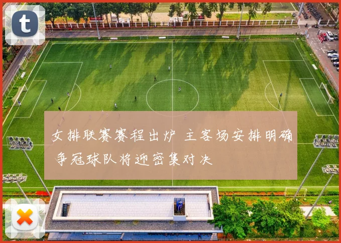 女排联赛赛程出炉 主客场安排明确 争冠球队将迎密集对决