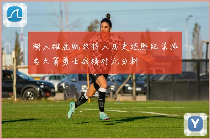 湖人雄鹿凯尔特人历史连胜纪录排名火箭勇士战绩对比分析