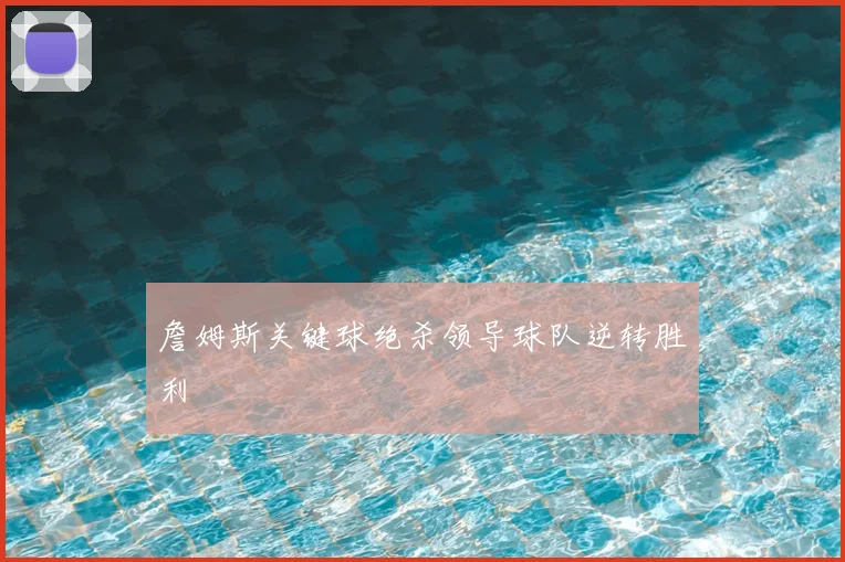 詹姆斯关键球绝杀领导球队逆转胜利