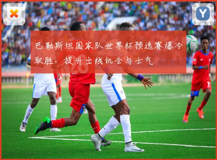 巴勒斯坦国家队世界杯预选赛爆冷取胜，提升出线机会与士气