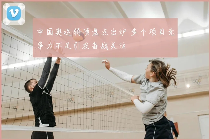 中国奥运弱项盘点出炉 多个项目竞争力不足引发备战关注