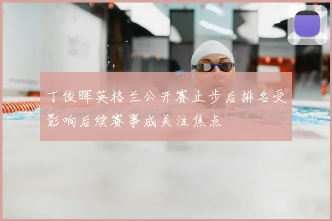 丁俊晖英格兰公开赛止步后排名受影响后续赛事成关注焦点