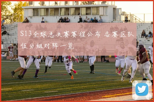 S13全球总决赛赛程公布 各赛区队伍分组对阵一览