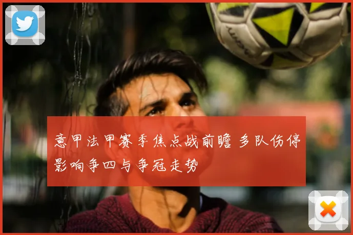 意甲法甲赛季焦点战前瞻 多队伤停影响争四与争冠走势