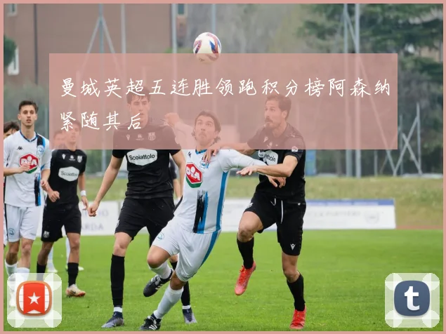 曼城英超五连胜领跑积分榜阿森纳紧随其后