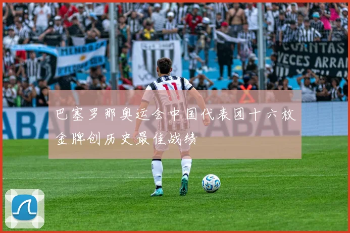 巴塞罗那奥运会中国代表团十六枚金牌创历史最佳战绩