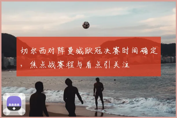 切尔西对阵曼城欧冠决赛时间确定，焦点战赛程与看点引关注