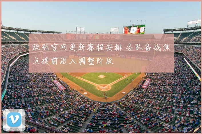 欧冠官网更新赛程安排 各队备战焦点提前进入调整阶段