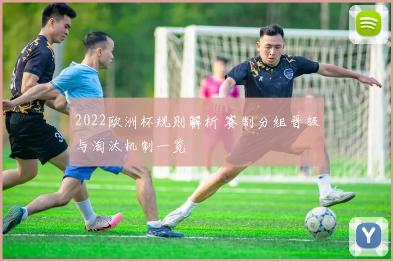 2022欧洲杯规则解析 赛制分组晋级与淘汰机制一览