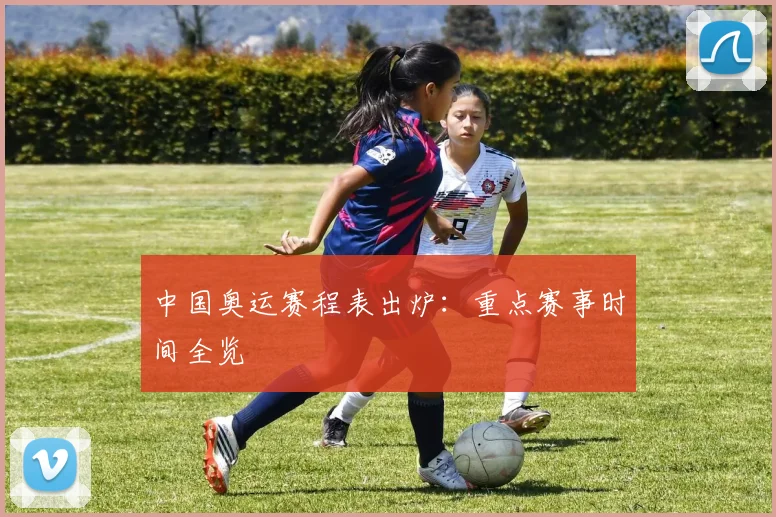 中国奥运赛程表出炉：重点赛事时间全览