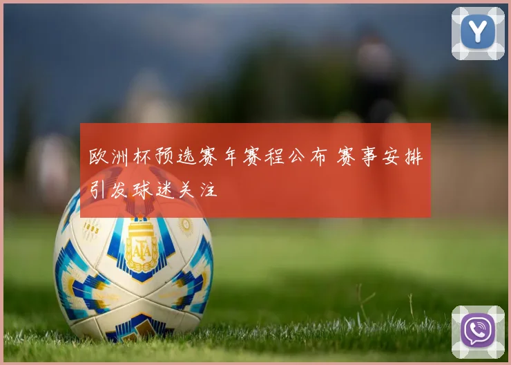 欧洲杯预选赛年赛程公布 赛事安排引发球迷关注
