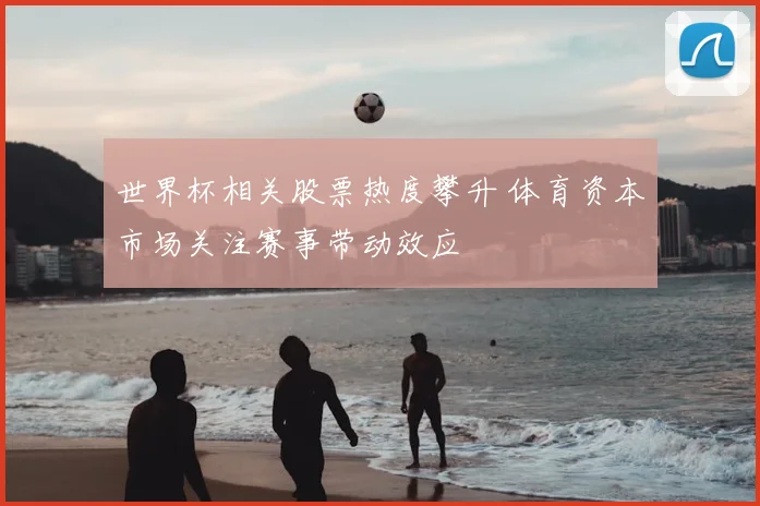 世界杯相关股票热度攀升 体育资本市场关注赛事带动效应