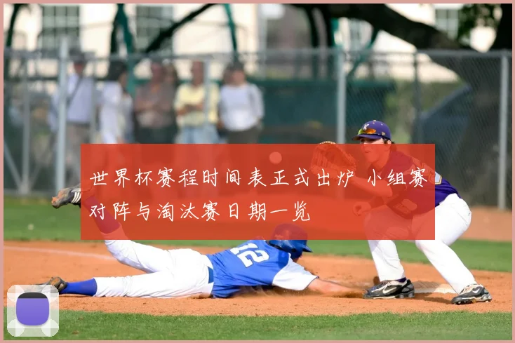 世界杯赛程时间表正式出炉 小组赛对阵与淘汰赛日期一览