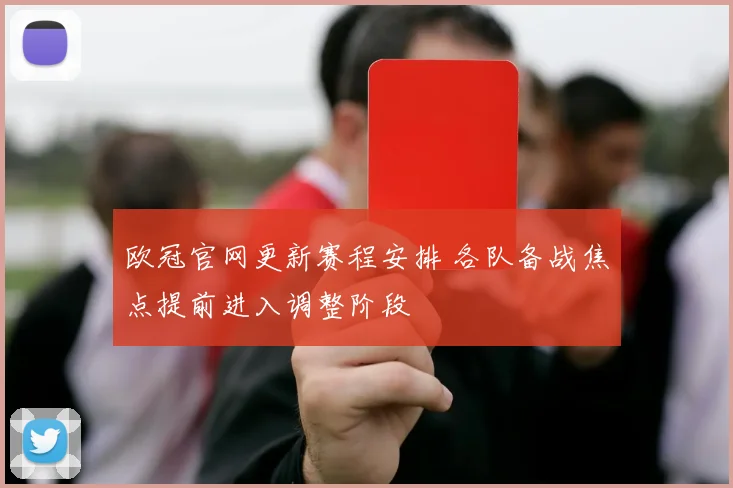 欧冠官网更新赛程安排 各队备战焦点提前进入调整阶段